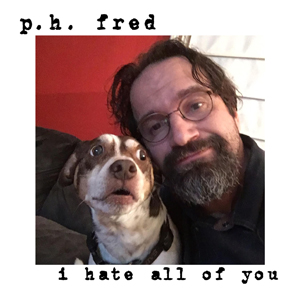 I hate all of you, p.h. fred